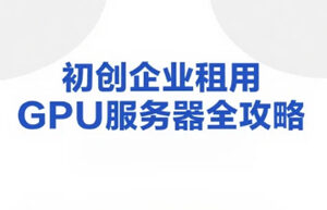 初创企业租用GPU服务器全攻略